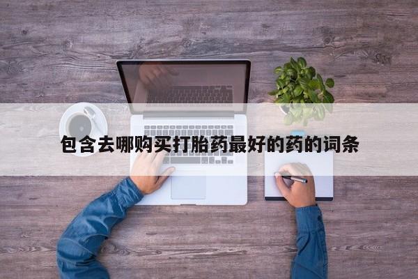 打胎药在线购买联系微信包含去哪购买打胎药最好的药的词条