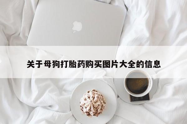 打胎药在线购买联系微信关于母狗打胎药购买图片大全的信息