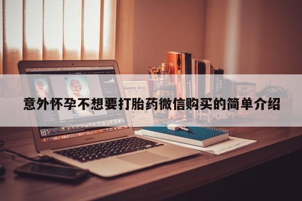 打胎药在线购买联系微信意外怀孕不想要打胎药微信购买的简单介绍