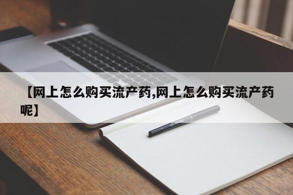 打胎药在线购买联系微信【网上怎么购买流产药,网上怎么购买流产药呢】