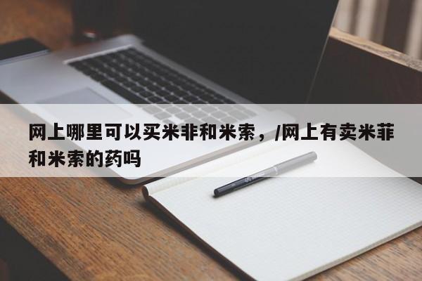 打胎药在线购买联系微信网上哪里可以买米非和米索，/网上有卖米菲和米索的药吗