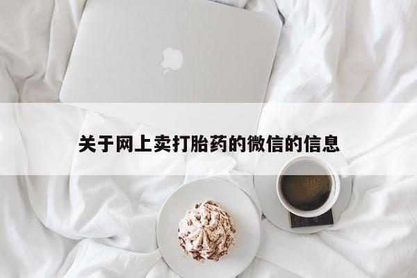 打胎药在线购买联系微信关于网上卖打胎药的微信的信息