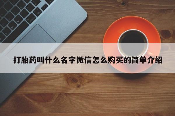 打胎药在线购买联系微信打胎药叫什么名字微信怎么购买的简单介绍