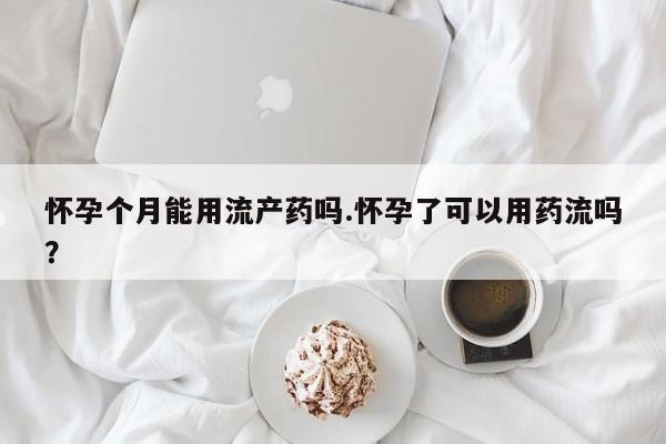 打胎药在线购买联系微信怀孕个月能用流产药吗.怀孕了可以用药流吗？