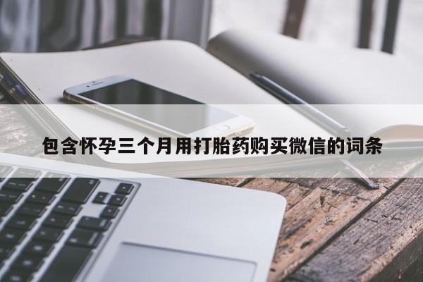 打胎药在线购买联系微信包含怀孕三个月用打胎药购买微信的词条