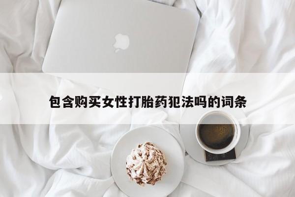 打胎药在线购买联系微信包含购买女性打胎药犯法吗的词条