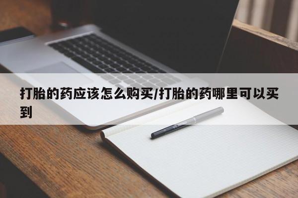 打胎药在线购买联系微信打胎的药应该怎么购买/打胎的药哪里可以买到