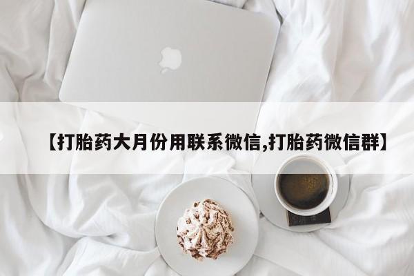 打胎药在线购买联系微信【打胎药大月份用联系微信,打胎药微信群】