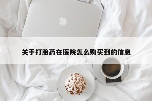 打胎药在线购买联系微信关于打胎药在医院怎么购买到的信息