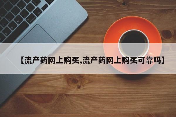 打胎药在线购买联系微信【流产药网上购买,流产药网上购买可靠吗】