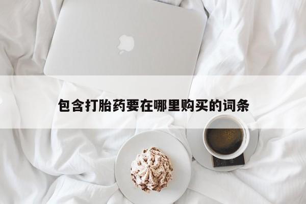 打胎药在线购买联系微信包含打胎药要在哪里购买的词条