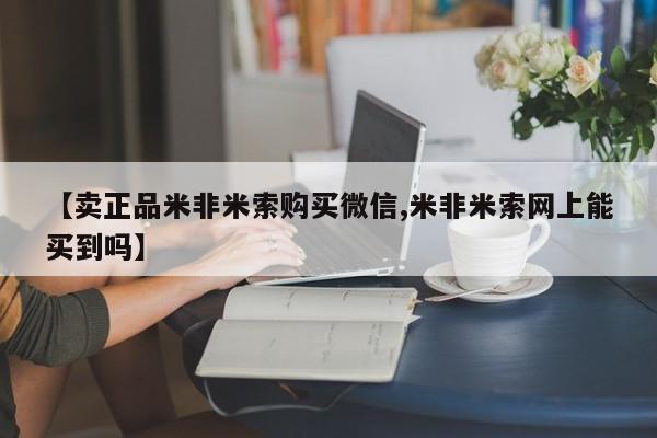 打胎药在线购买联系微信【卖正品米非米索购买微信,米非米索网上能买到吗】