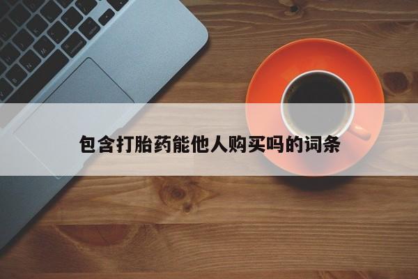 打胎药在线购买联系微信包含打胎药能他人购买吗的词条