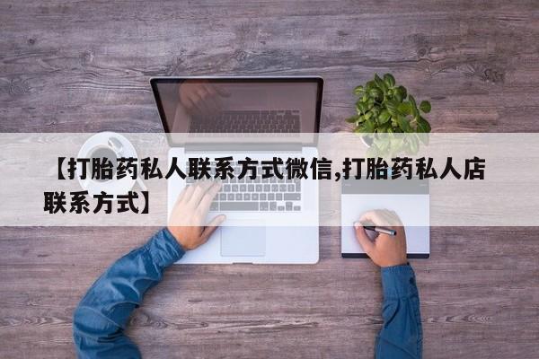 打胎药在线购买联系微信【打胎药私人联系方式微信,打胎药私人店 联系方式】