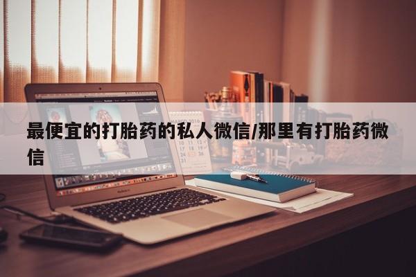 打胎药在线购买联系微信最便宜的打胎药的私人微信/那里有打胎药微信