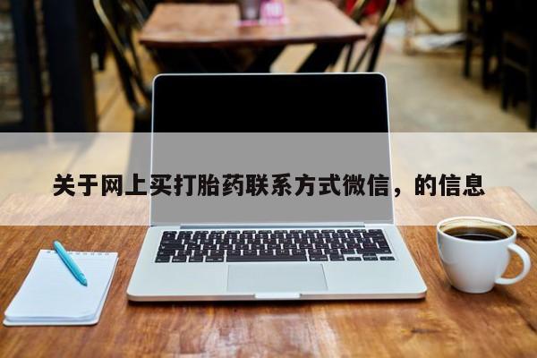 打胎药在线购买联系微信关于网上买打胎药联系方式微信,的信息