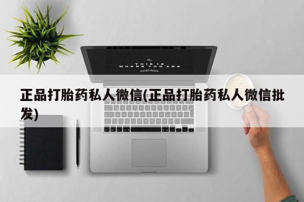 打胎药在线购买联系微信正品打胎药私人微信(正品打胎药私人微信批发)
