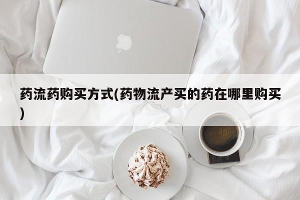 打胎药在线购买联系微信药流药购买方式(药物流产买的药在哪里购买)