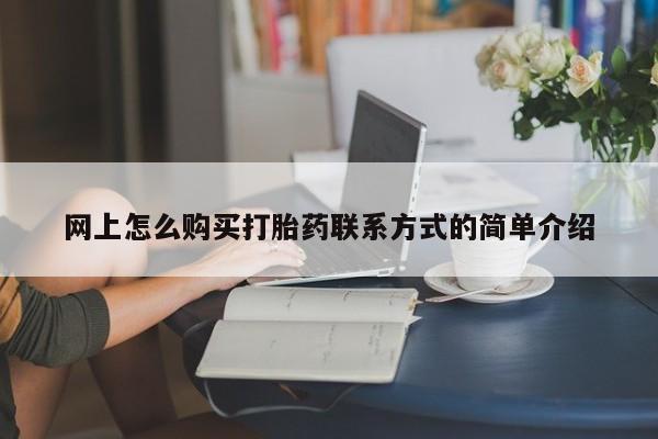 打胎药在线购买联系微信网上怎么购买打胎药联系方式的简单介绍